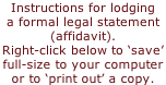 Instructions for lodging  a formal legal statement  (affidavit).  Right-click below to ‘save’  full-size to your computer or to ‘print out’ a copy.