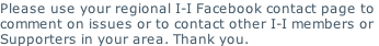Please use your regional I-I Facebook contact page to  comment on issues or to contact other I-I members or Supporters in your area. Thank you.
